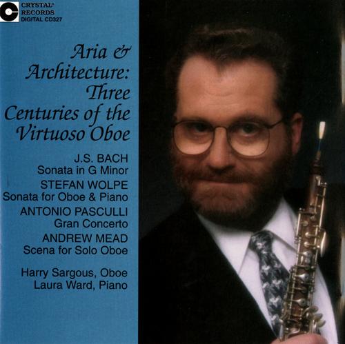 Oboe Recital: Sargous, Harry - BACH, J.S. / WOLPE, S. / PASCULLI, A. / MEAD, A. (Architecture and Aria: Three Centuries of the Virtuoso Oboe)