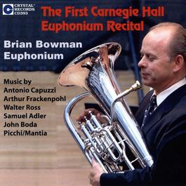 Euphonium Recital: Bowman, Brian - CAPUZZI, A. / FRACKENPOHL, A. / ROSS, W. / ADLER, S. / BODA, J. (The First Carnegie Hall Euphonium Recital)